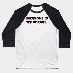 Everyone is temporary. Baseball T-Shirt